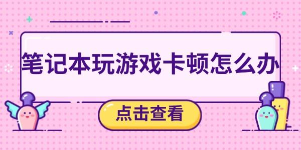 筆記本玩游戲卡頓？五個解決方法助你暢玩